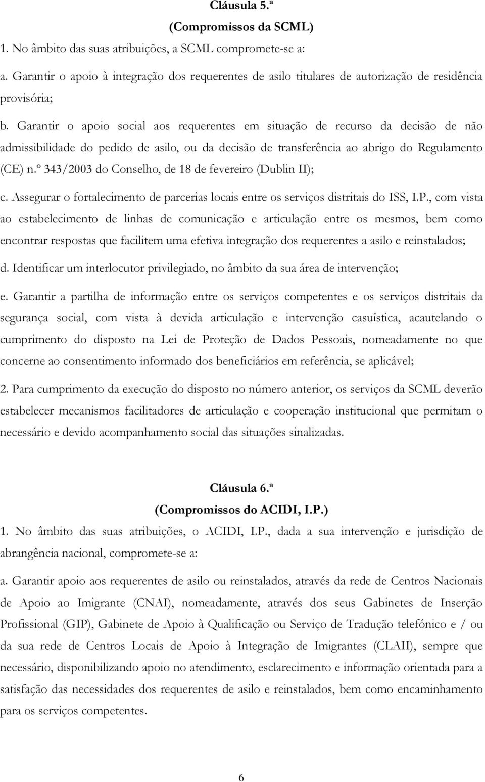 Garantir o apoio social aos requerentes em situação de recurso da decisão de não admissibilidade do pedido de asilo, ou da decisão de transferência ao abrigo do Regulamento (CE) n.