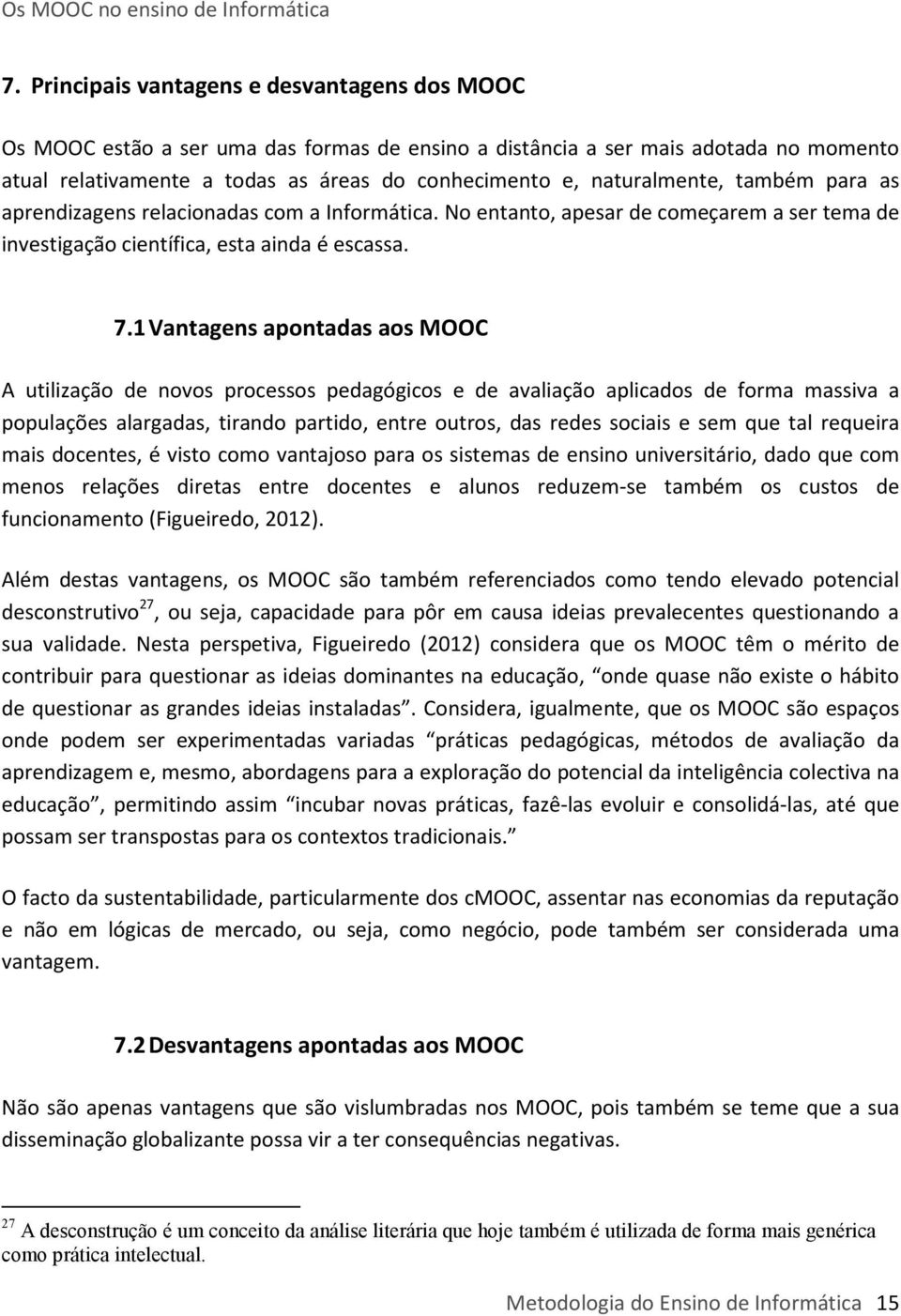 1 Vantagens apontadas aos MOOC A utilização de novos processos pedagógicos e de avaliação aplicados de forma massiva a populações alargadas, tirando partido, entre outros, das redes sociais e sem que