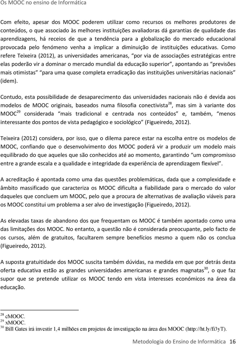 Como refere Teixeira (2012), as universidades americanas, por via de associações estratégicas entre elas poderão vir a dominar o mercado mundial da educação superior, apontando as previsões mais