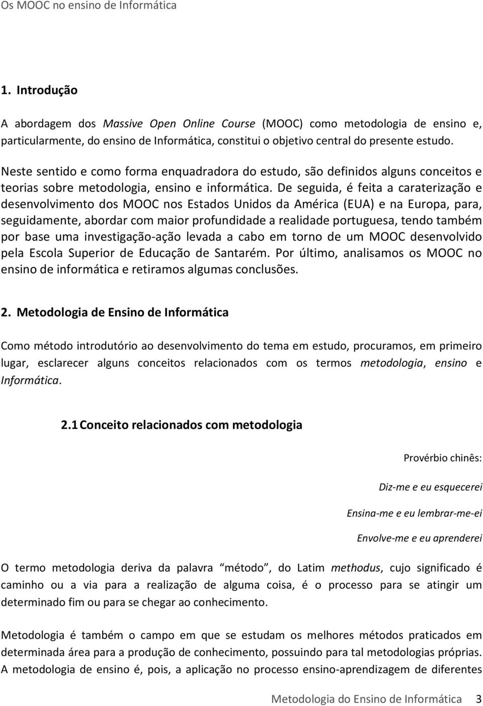 De seguida, é feita a caraterização e desenvolvimento dos MOOC nos Estados Unidos da América (EUA) e na Europa, para, seguidamente, abordar com maior profundidade a realidade portuguesa, tendo também