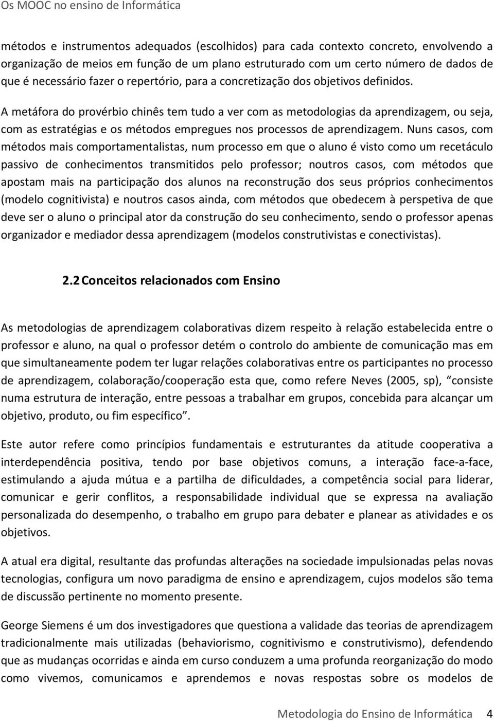 A metáfora do provérbio chinês tem tudo a ver com as metodologias da aprendizagem, ou seja, com as estratégias e os métodos empregues nos processos de aprendizagem.