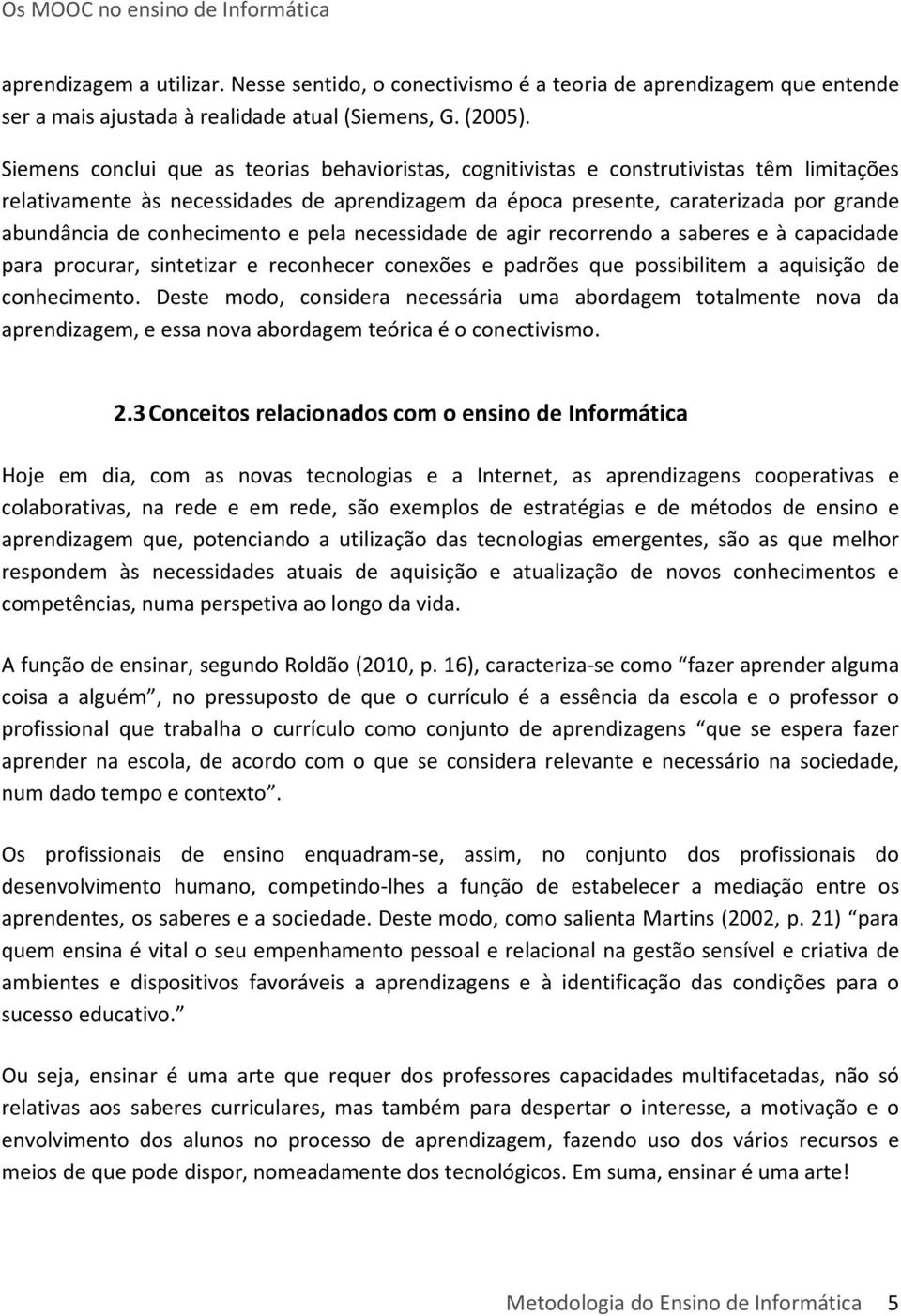 conhecimento e pela necessidade de agir recorrendo a saberes e à capacidade para procurar, sintetizar e reconhecer conexões e padrões que possibilitem a aquisição de conhecimento.