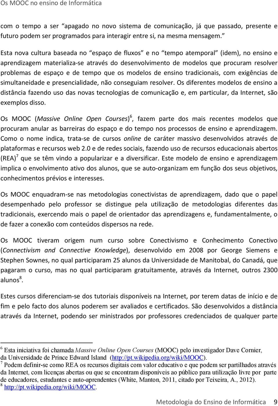 tempo que os modelos de ensino tradicionais, com exigências de simultaneidade e presencialidade, não conseguiam resolver.