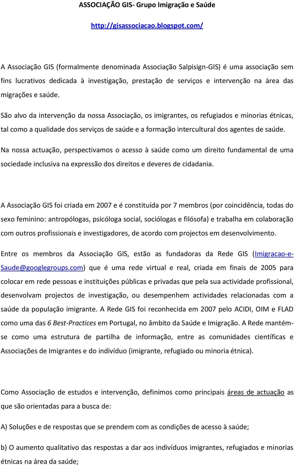 São alvo da intervenção da nossa Associação, os imigrantes, os refugiados e minorias étnicas, tal como a qualidade dos serviços de saúde e a formação intercultural dos agentes de saúde.