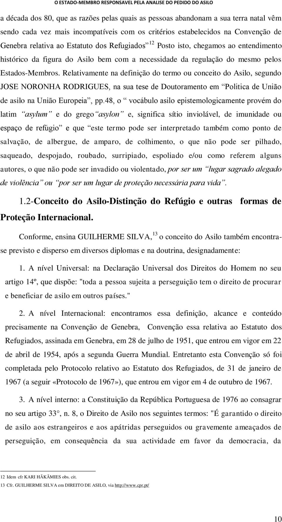 Relativamente na definição do termo ou conceito do Asilo, segundo JOSE NORONHA RODRIGUES, na sua tese de Doutoramento em Politica de União de asilo na União Europeia, pp.