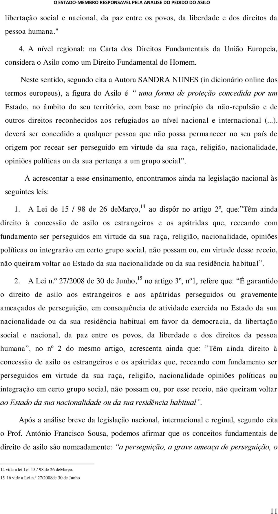 Neste sentido, segundo cita a Autora SANDRA NUNES (in dicionário online dos termos europeus), a figura do Asilo é uma forma de proteção concedida por um Estado, no âmbito do seu território, com base