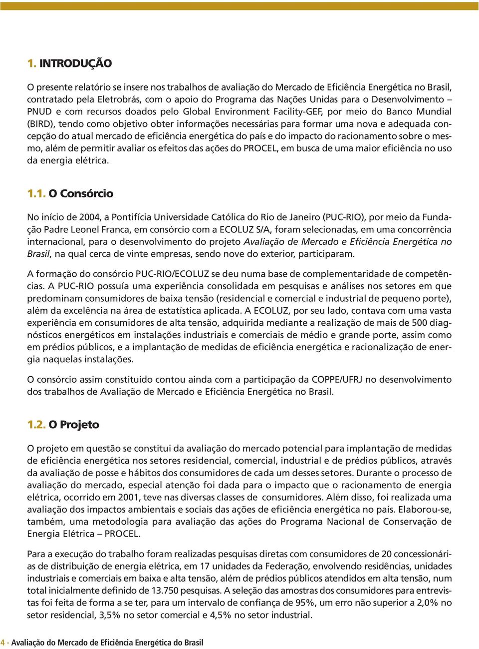 concepção do atual mercado de eficiência energética do país e do impacto do racionamento sobre o mesmo, além de permitir avaliar os efeitos das ações do PROCEL, em busca de uma maior eficiência no