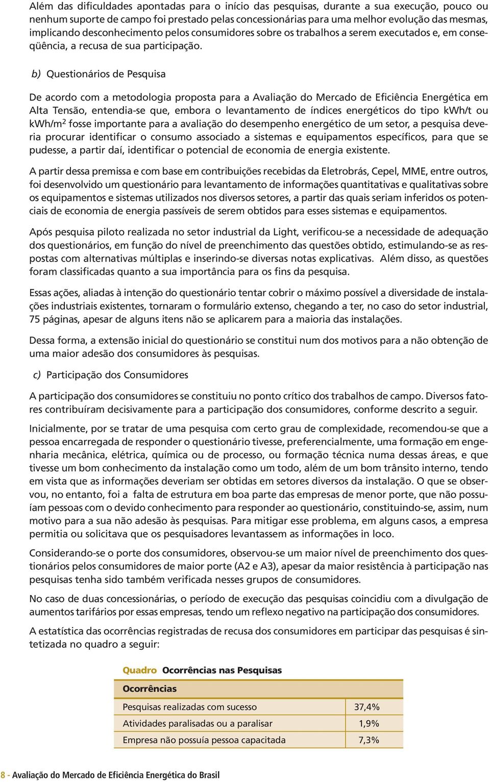 b) Questionários de Pesquisa De acordo com a metodologia proposta para a Avaliação do Mercado de Eficiência Energética em Alta Tensão, entendia-se que, embora o levantamento de índices energéticos do