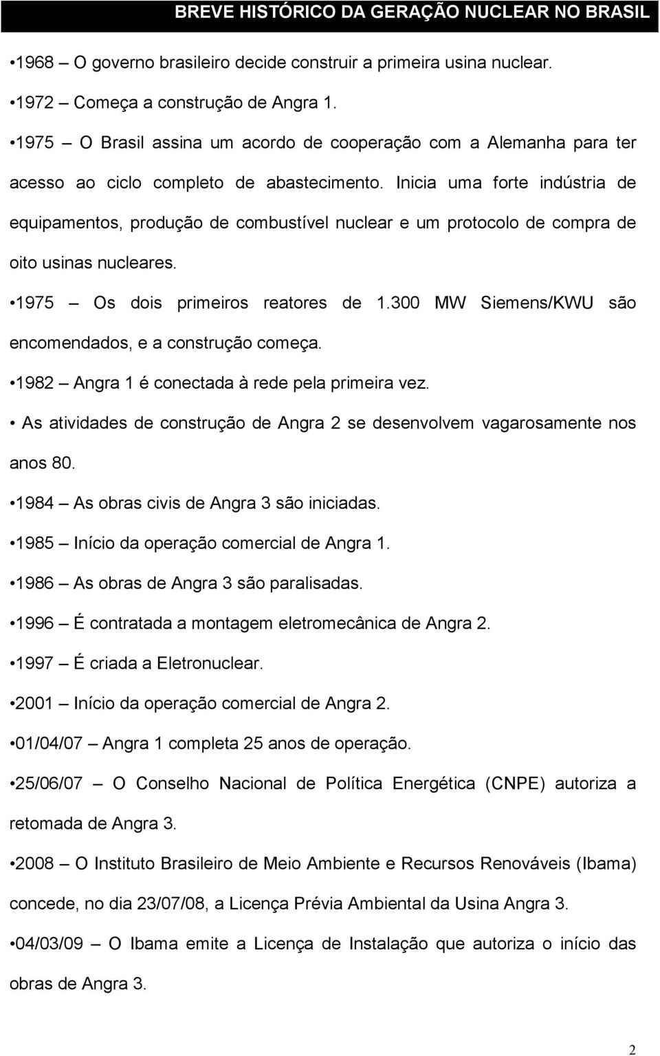 Inicia uma forte indústria de equipamentos, produção de combustível nuclear e um protocolo de compra de oito usinas nucleares. 1975 Os dois primeiros reatores de 1.