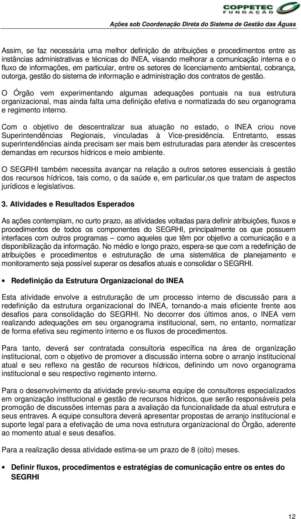 contratos de gestão. O Órgão vem experimentando algumas adequações pontuais na sua estrutura organizacional, mas ainda falta uma definição efetiva e normatizada do seu organograma e regimento interno.