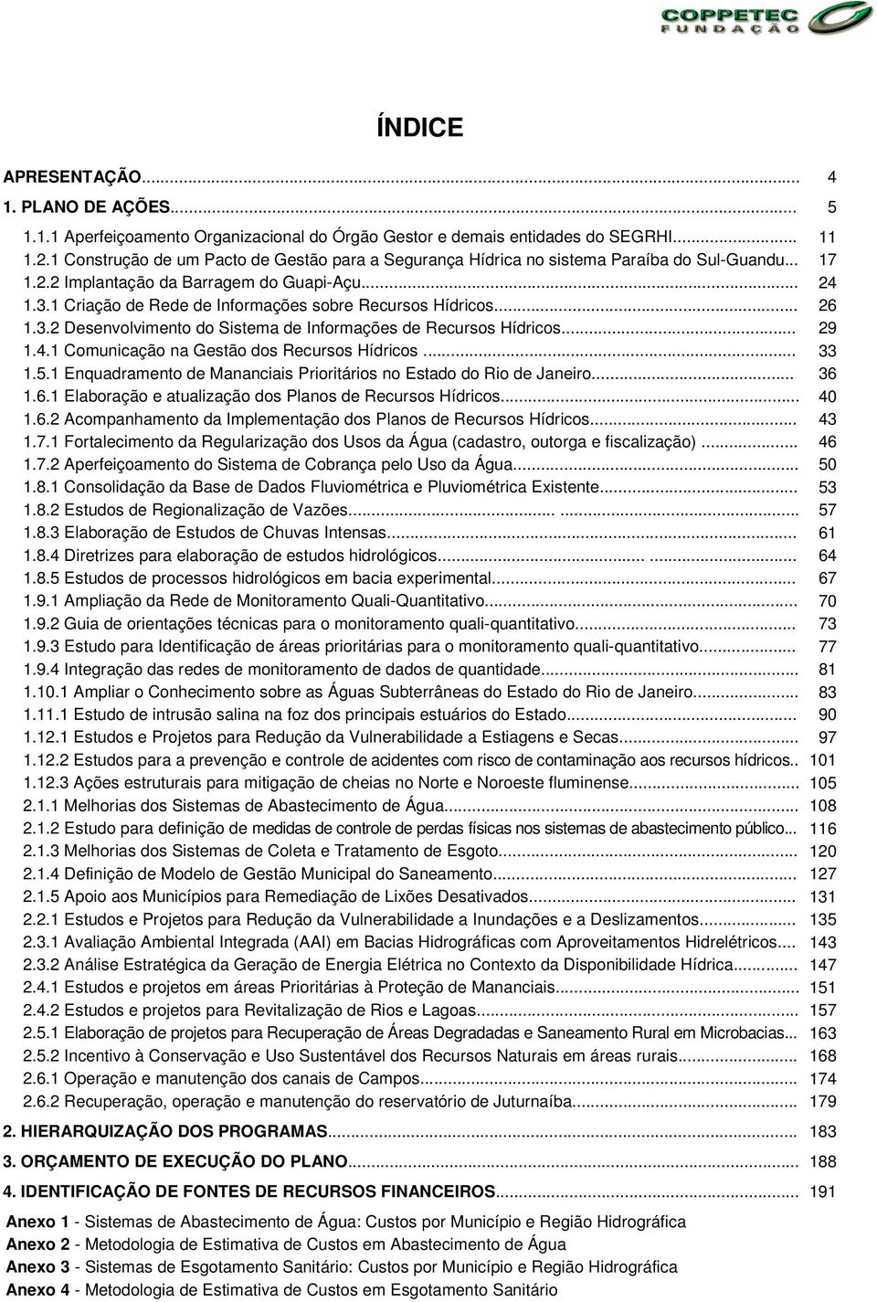 1 Criação de Rede de Informações sobre Recursos Hídricos... 26 1.3.2 Desenvolvimento do Sistema de Informações de Recursos Hídricos... 29 1.4.1 Comunicação na Gestão dos Recursos Hídricos... 33 1.5.