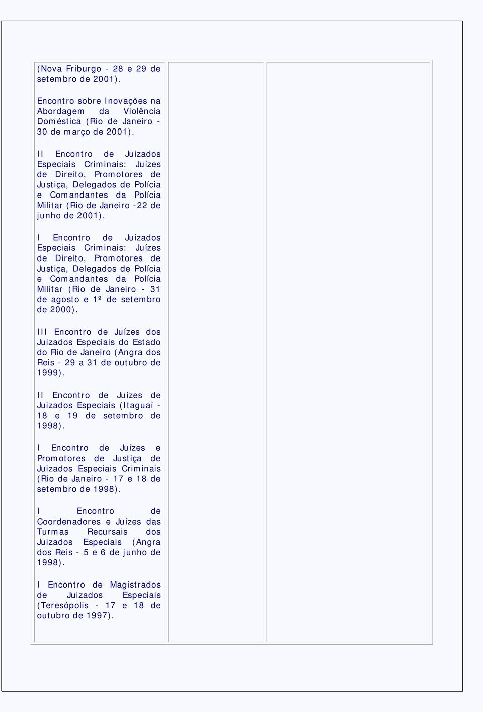 I Encontro de Juizados Especiais Criminais: Juízes de Direito, Promotores de Justiça, Delegados de Polícia e Comandantes da Polícia Militar (Rio de Janeiro - 31 de agosto e 1º de setembro de 2000).