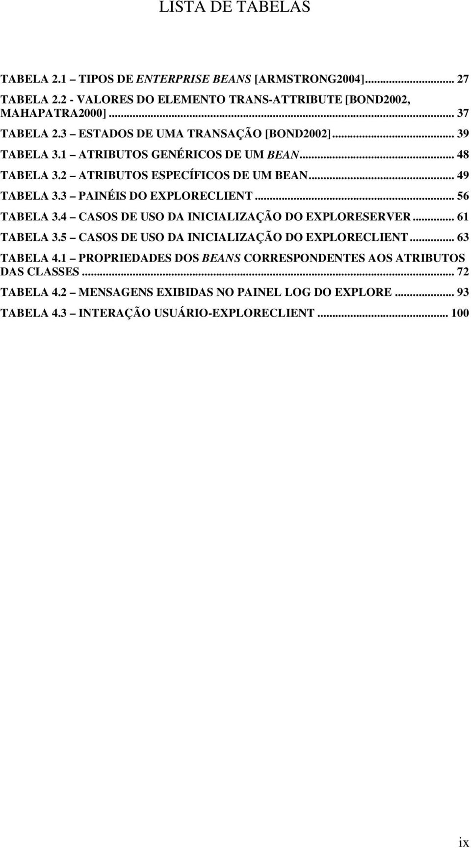 3 PAINÉIS DO EXPLORECLIENT... 56 TABELA 3.4 CASOS DE USO DA INICIALIZAÇÃO DO EXPLORESERVER... 61 TABELA 3.5 CASOS DE USO DA INICIALIZAÇÃO DO EXPLORECLIENT... 63 TABELA 4.