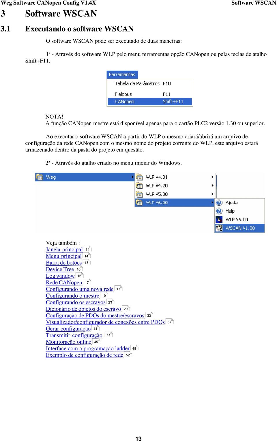 Ao executar o software WSCAN a partir do WLP o mesmo criará/abrirá um arquivo de configuração da rede CANopen com o mesmo nome do projeto corrente do WLP, este arquivo estará armazenado dentro da