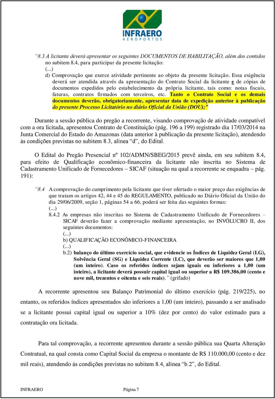 Essa exigência deverá ser atendida através da apresentação do Contrato Social da licitante e de cópias de documentos expedidos pelo estabelecimento da própria licitante, tais como: notas fiscais,