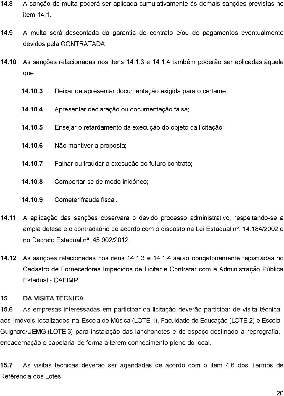 10.3 Deixar de apresentar documentação exigida para o certame; 14.10.4 Apresentar declaração ou documentação falsa; 14.10.5 Ensejar o retardamento da execução do objeto da licitação; 14.10.6 Não mantiver a proposta; 14.