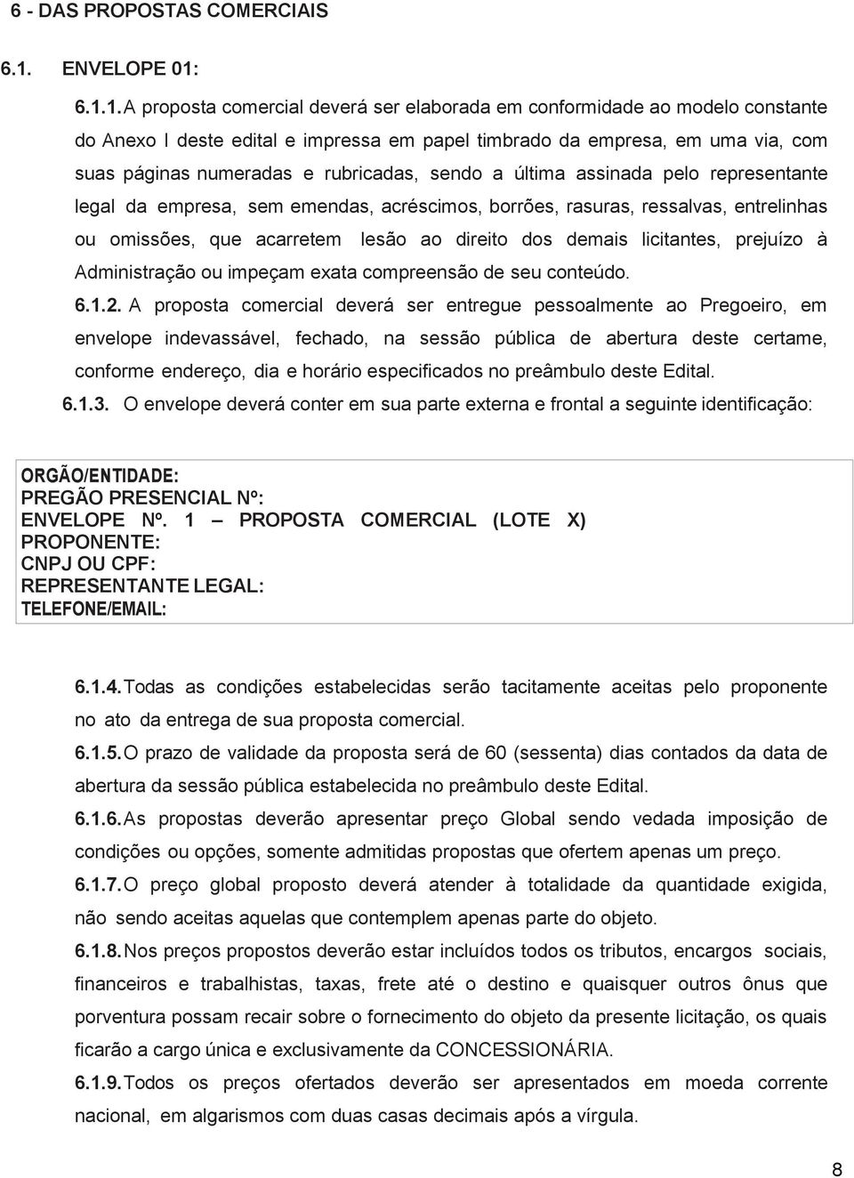 6.1.1. A proposta comercial deverá ser elaborada em conformidade ao modelo constante do Anexo I deste edital e impressa em papel timbrado da empresa, em uma via, com suas páginas numeradas e