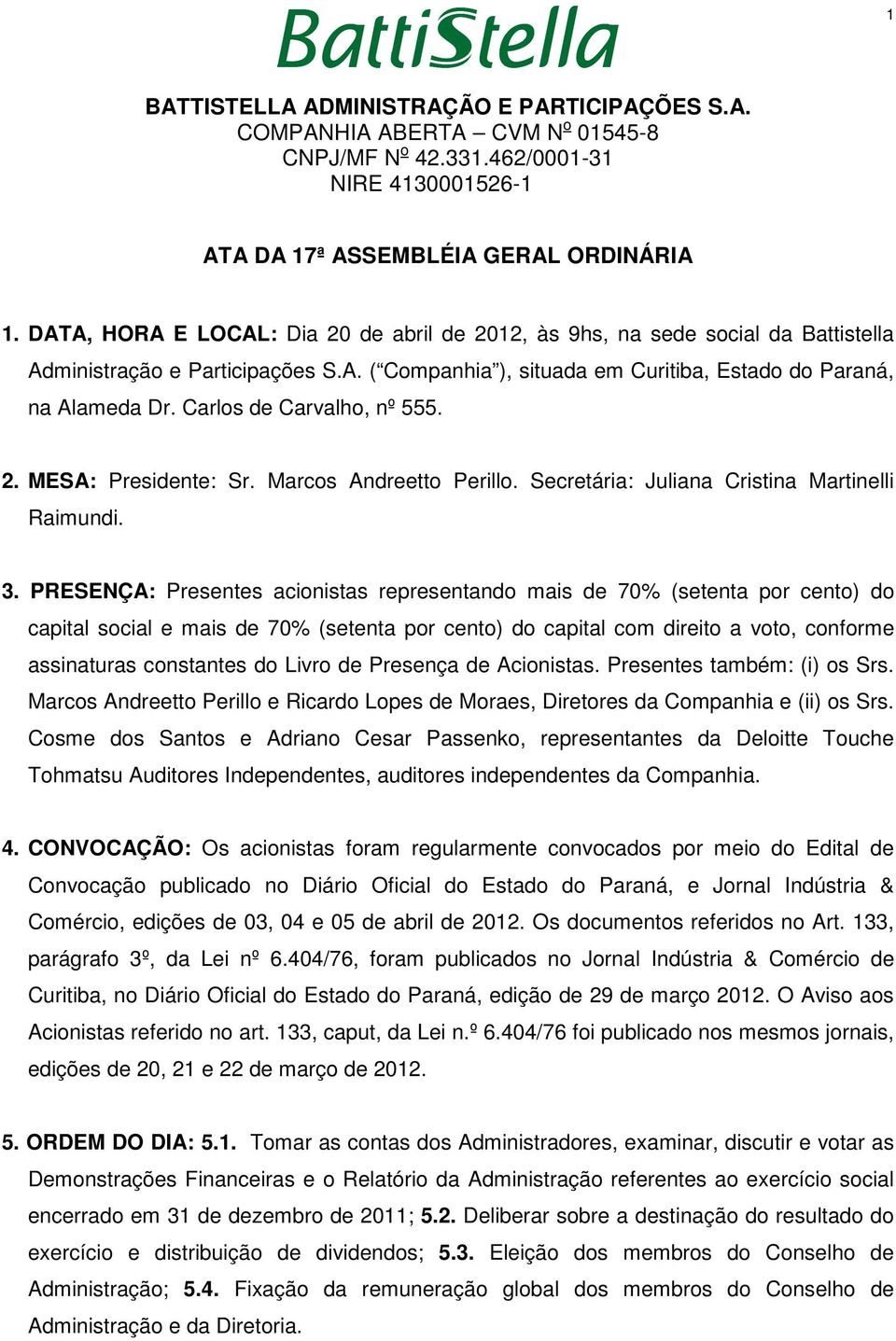 PRESENÇA: Presentes acionistas representando mais de 70% (setenta por cento) do capital social e mais de 70% (setenta por cento) do capital com direito a voto, conforme assinaturas constantes do