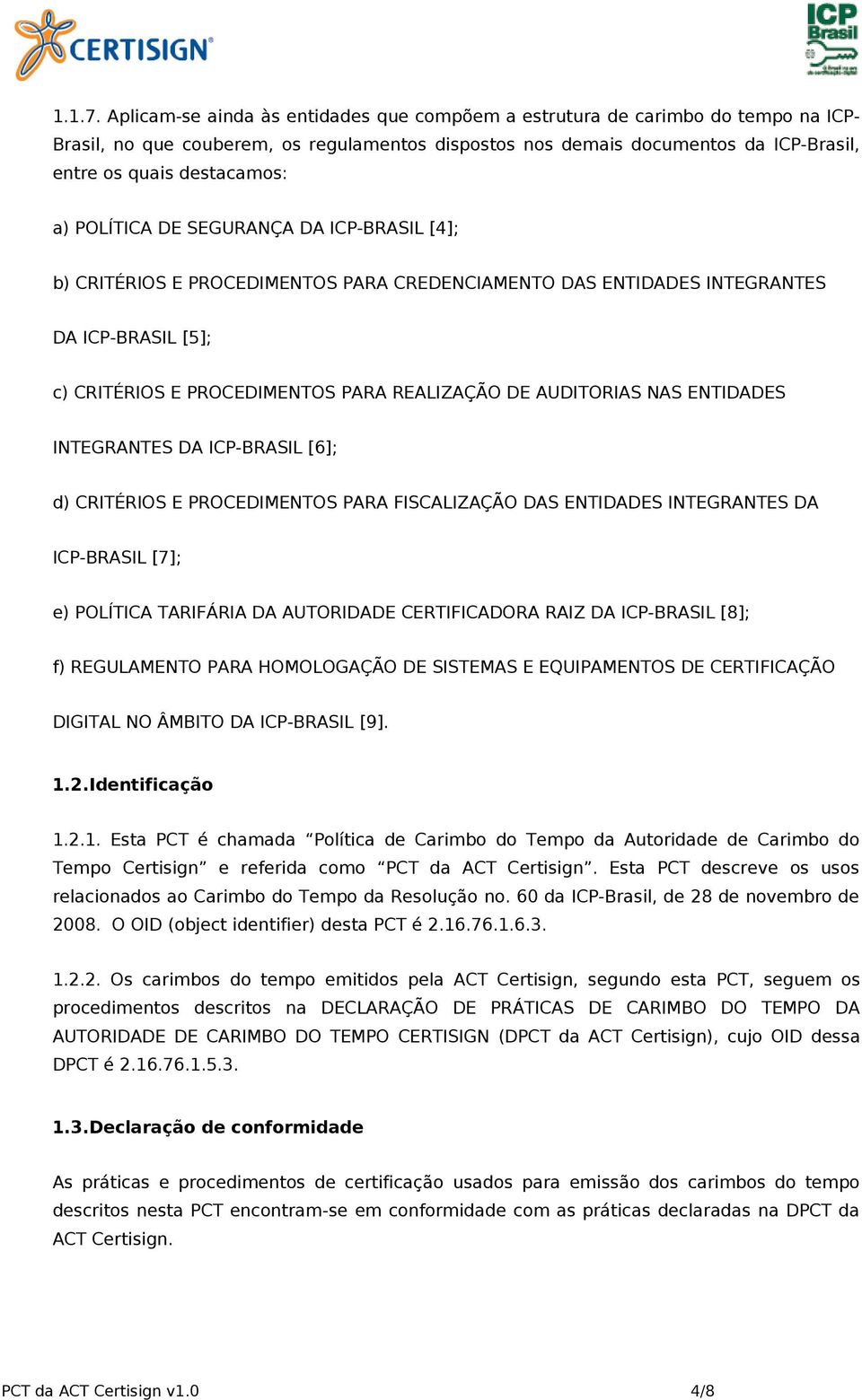 POLÍTICA DE SEGURANÇA DA ICP-BRASIL [4]; b) CRITÉRIOS E PROCEDIMENTOS PARA CREDENCIAMENTO DAS ENTIDADES INTEGRANTES DA ICP-BRASIL [5]; c) CRITÉRIOS E PROCEDIMENTOS PARA REALIZAÇÃO DE AUDITORIAS NAS