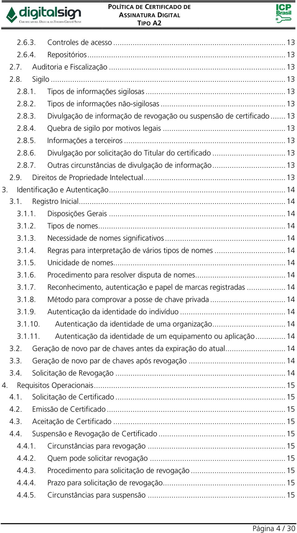 Divulgação por solicitação do Titular do certificado... 13 2.8.7. Outras circunstâncias de divulgação de informação... 13 2.9. Direitos de Propriedade Intelectual... 13 3.