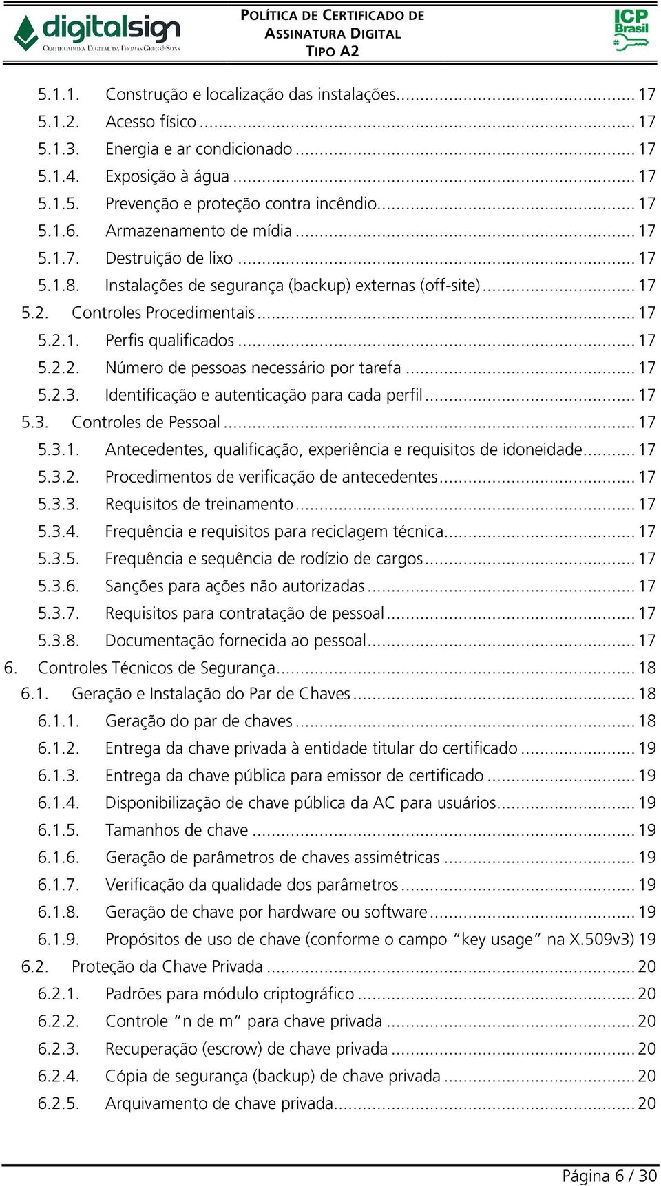 .. 17 5.2.3. Identificação e autenticação para cada perfil... 17 5.3. Controles de Pessoal... 17 5.3.1. Antecedentes, qualificação, experiência e requisitos de idoneidade... 17 5.3.2. Procedimentos de verificação de antecedentes.