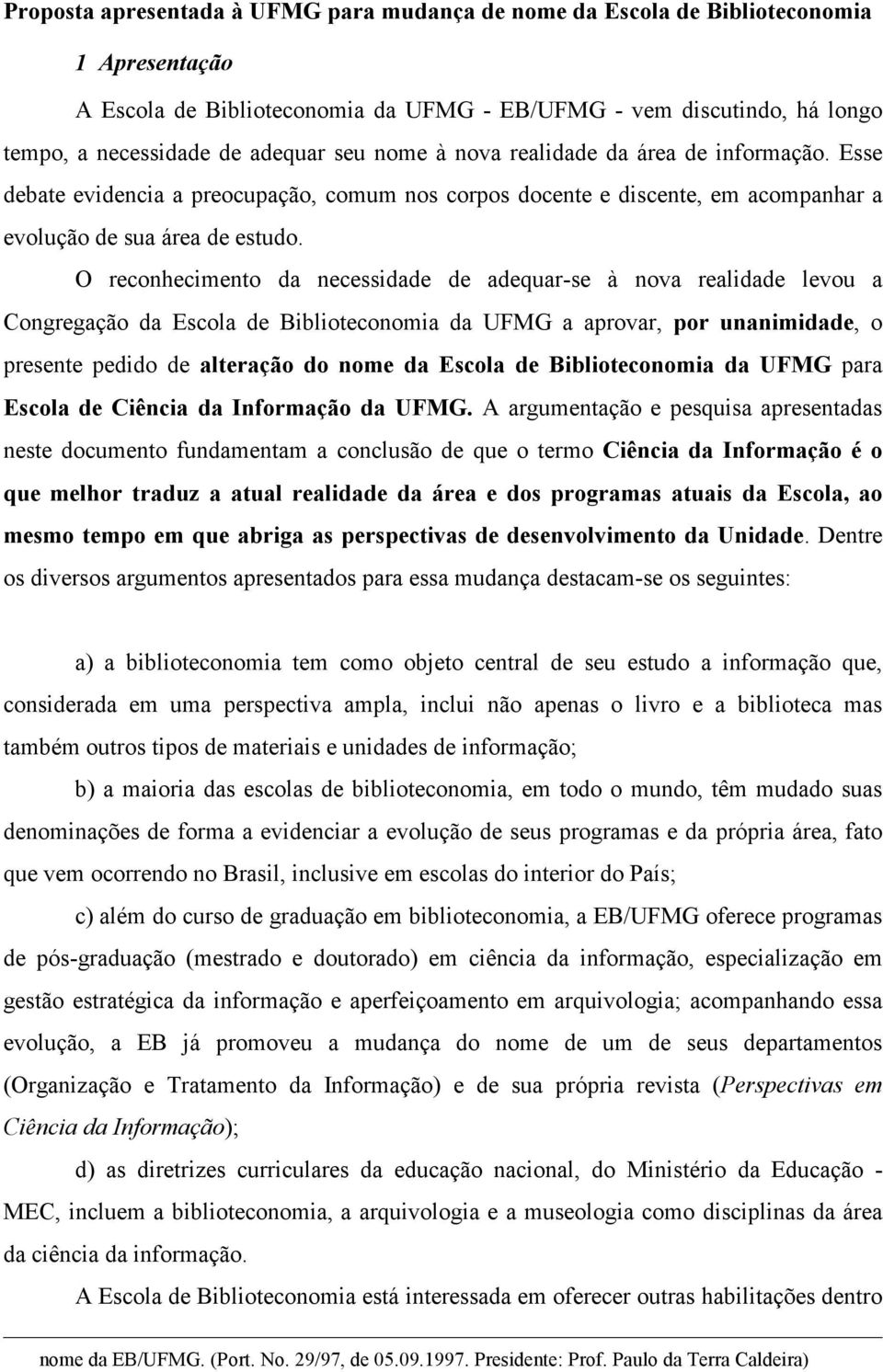 O reconhecimento da necessidade de adequar-se à nova realidade levou a Congregação da Escola de Biblioteconomia da UFMG a aprovar, por unanimidade, o presente pedido de alteração do nome da Escola de