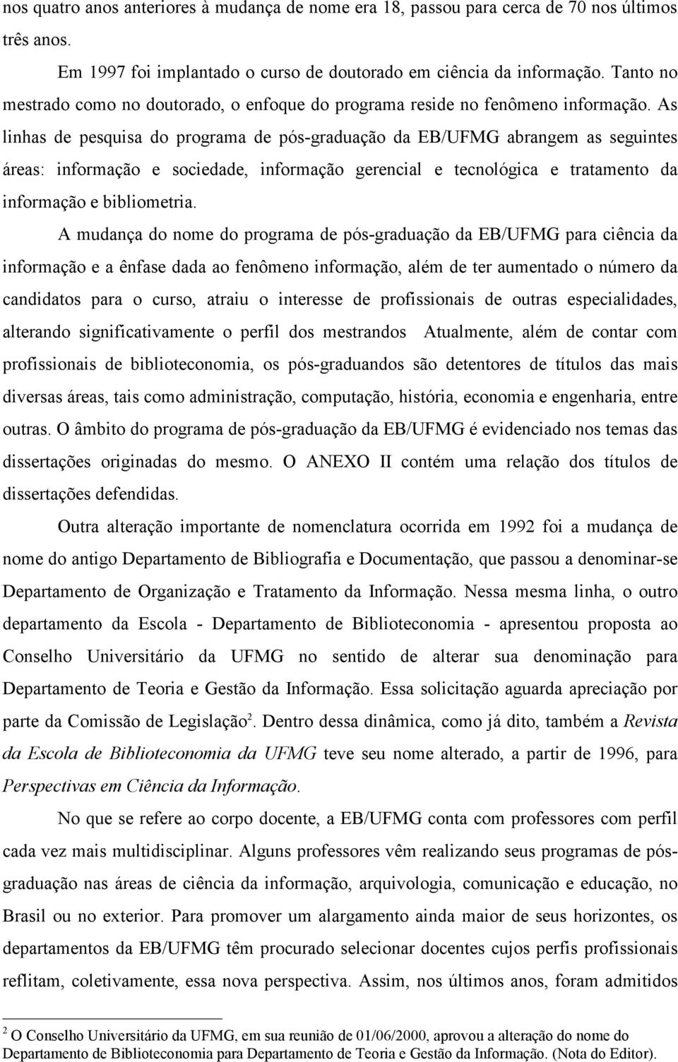 As linhas de pesquisa do programa de pós-graduação da EB/UFMG abrangem as seguintes áreas: informação e sociedade, informação gerencial e tecnológica e tratamento da informação e bibliometria.