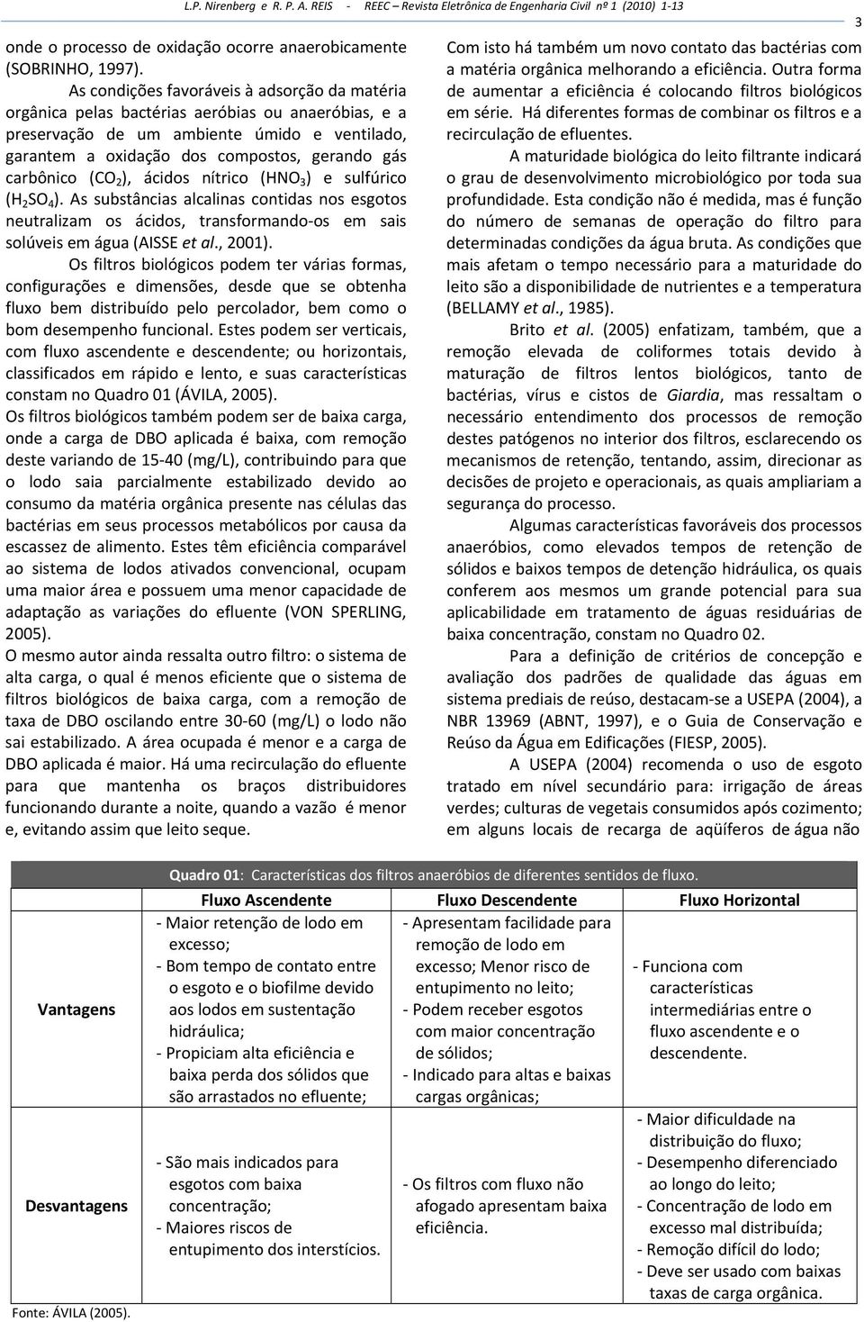 carbônico (CO 2 ), ácidos nítrico (HNO 3 ) e sulfúrico (H 2 SO 4 ). As substâncias alcalinas contidas nos esgotos neutralizam os ácidos, transformando os em sais solúveis em água (AISSE et al., 2001).