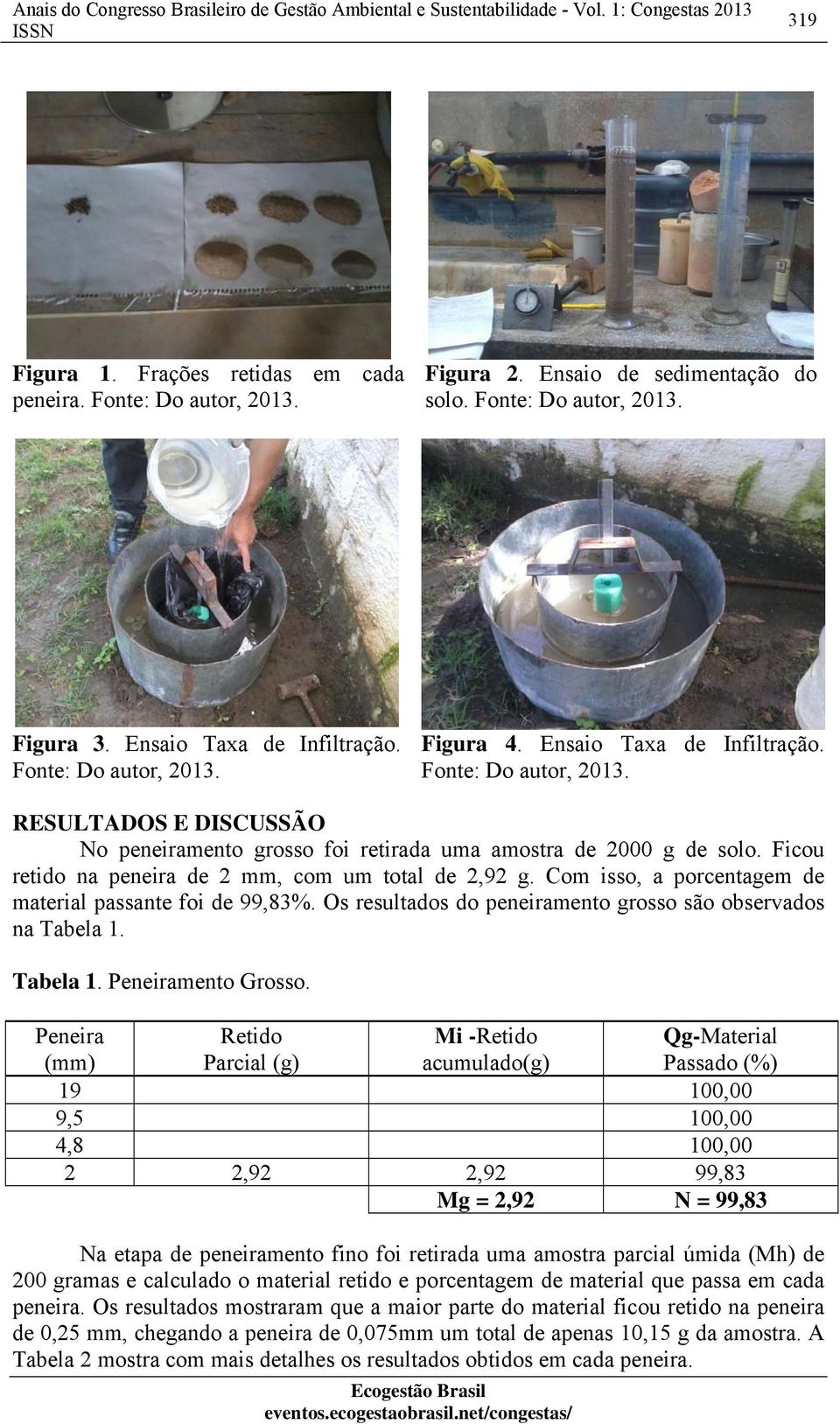 Com isso, a porcentagem de material passante foi de 99,83%. Os resultados do peneiramento grosso são observados na Tabela 1. Tabela 1. Peneiramento Grosso.