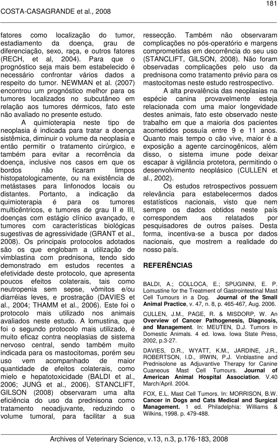 (2007) encontrou um prognóstico melhor para os tumores localizados no subcutâneo em relação aos tumores dérmicos, fato este não avaliado no presente estudo.