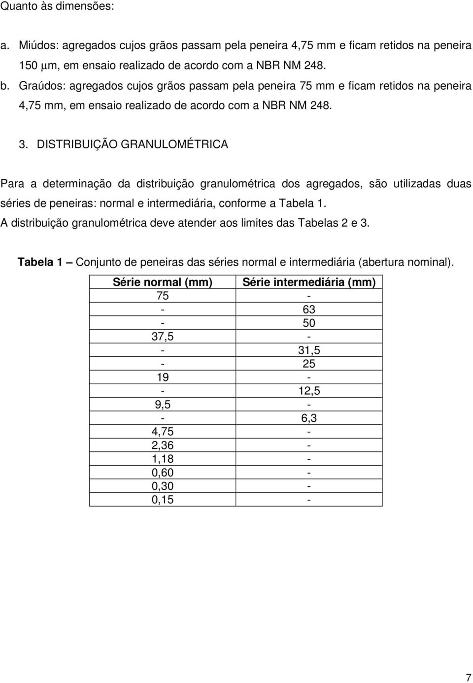 DISTRIBUIÇÃO GRANULOMÉTRICA Para a determinação da distribuição granulométrica dos agregados, são utilizadas duas séries de peneiras: normal e intermediária, conforme a Tabela 1.