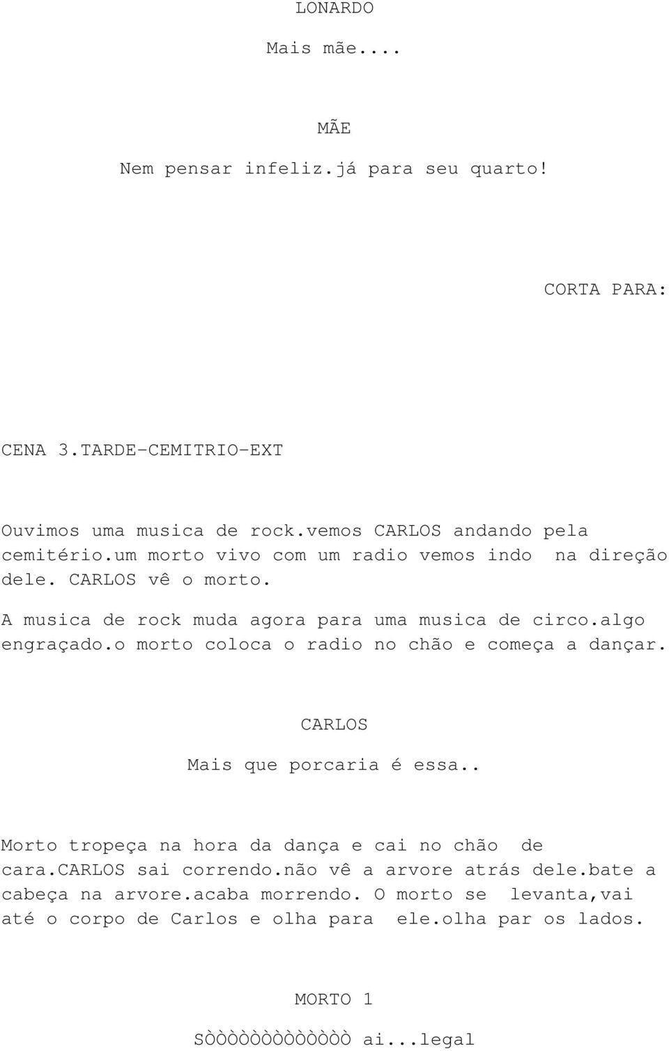 A musica de rock muda agora para uma musica de circo.algo engraçado.o morto coloca o radio no chão e começa a dançar. CARLOS Mais que porcaria é essa.