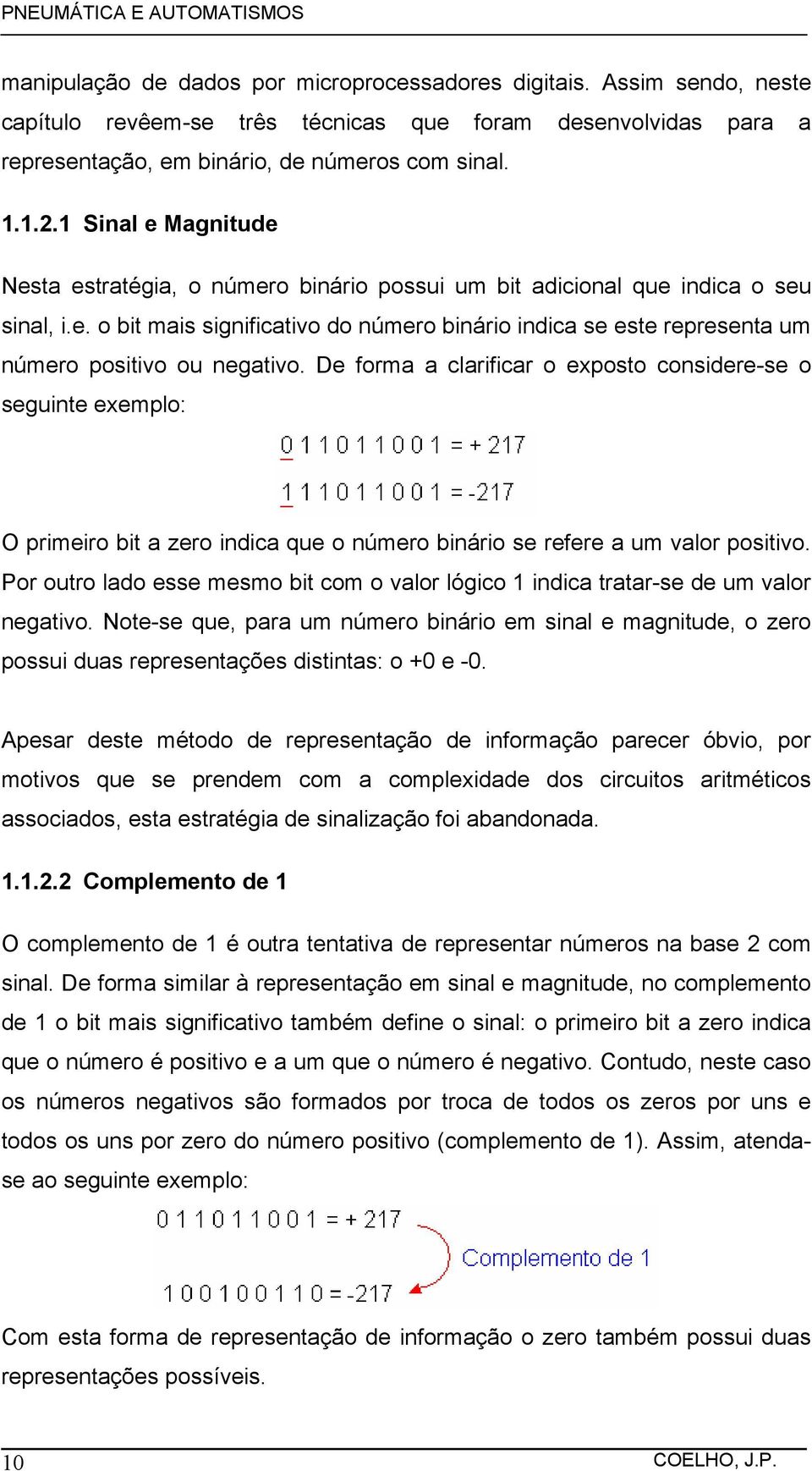 De forma a clarificar o exposto considere-se o seguinte exemplo: O primeiro bit a zero indica que o número binário se refere a um valor positivo.