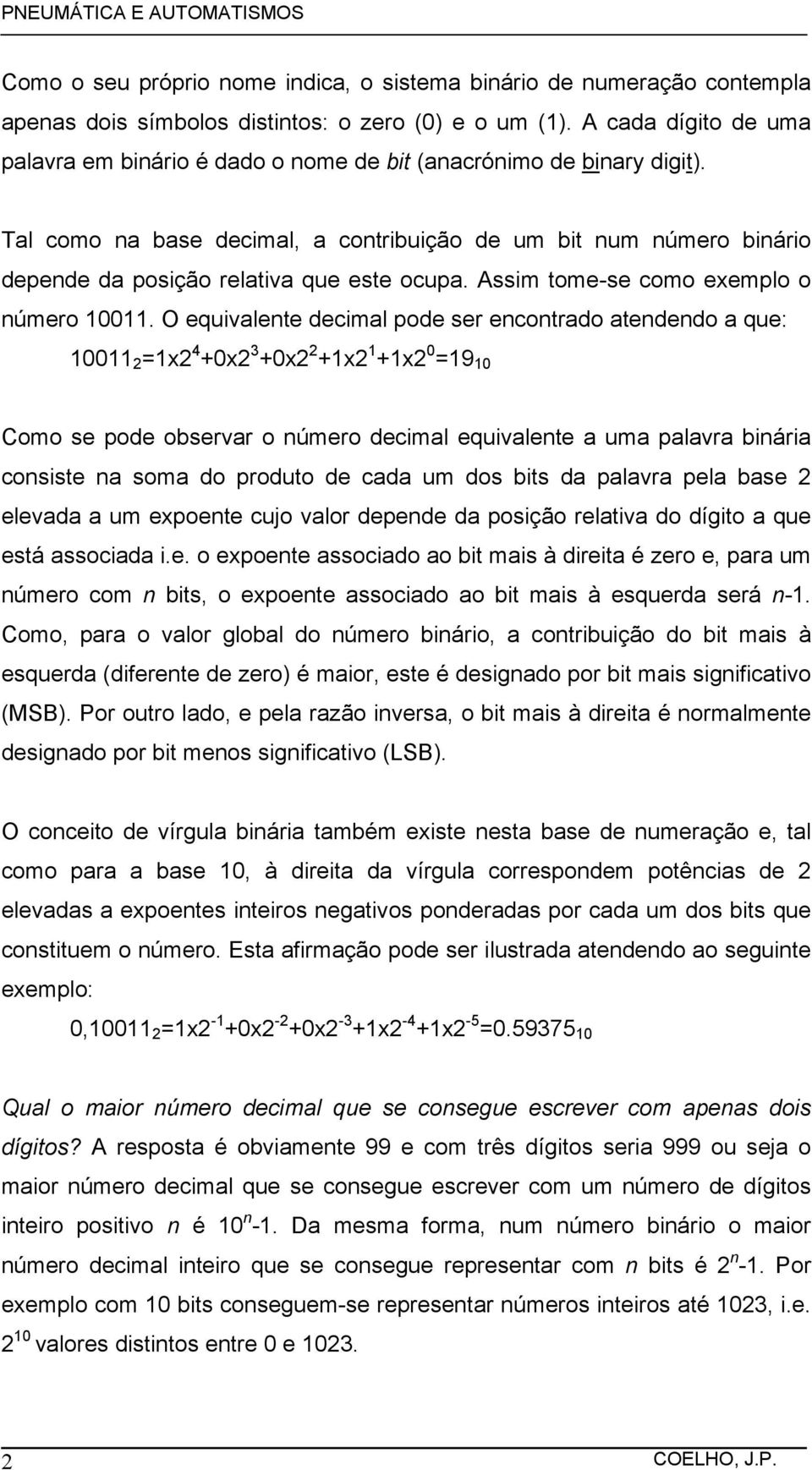 Tal como na base decimal, a contribuição de um bit num número binário depende da posição relativa que este ocupa. Assim tome-se como exemplo o número 10011.