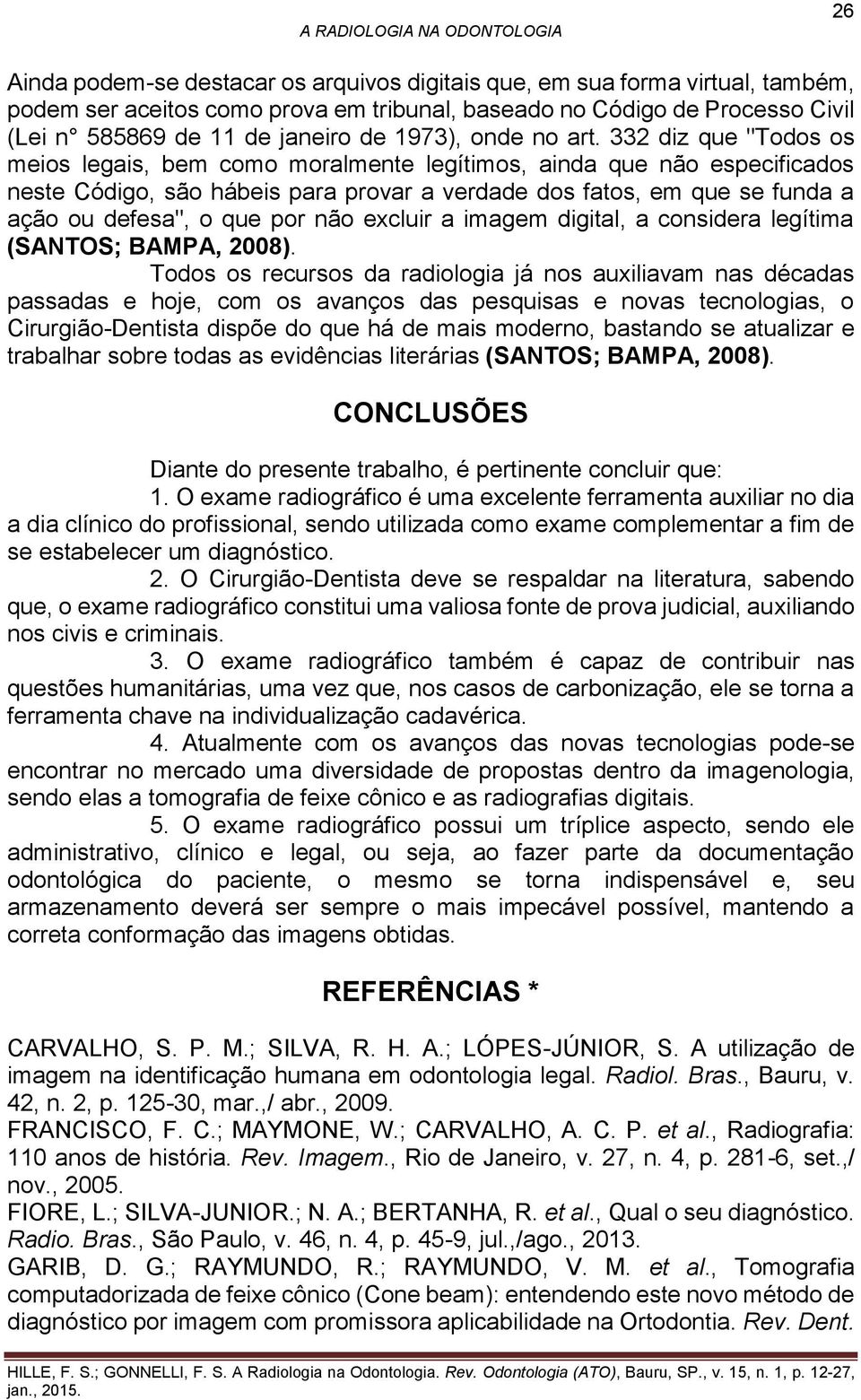 332 diz que "Todos os meios legais, bem como moralmente legítimos, ainda que não especificados neste Código, são hábeis para provar a verdade dos fatos, em que se funda a ação ou defesa", o que por