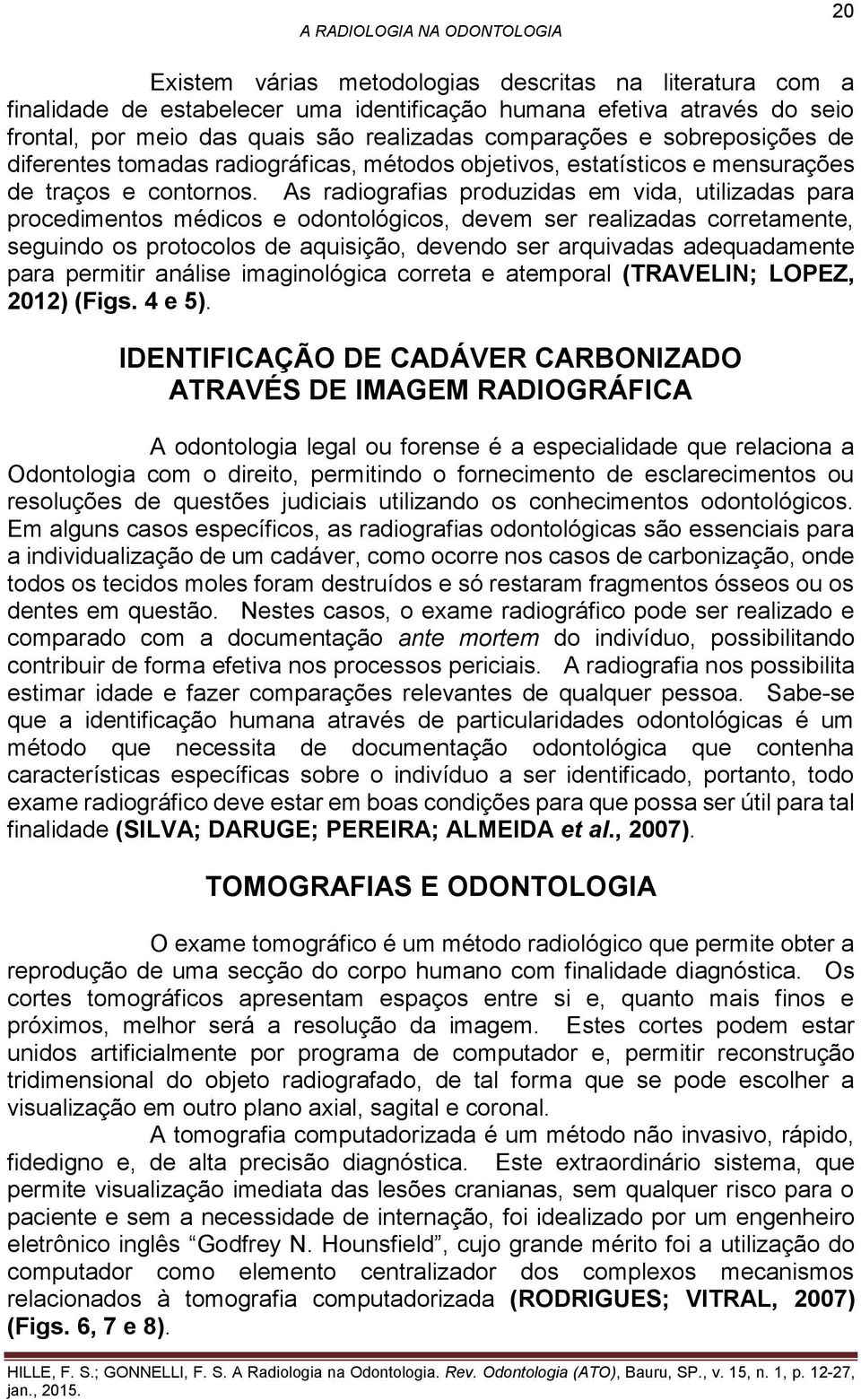 As radiografias produzidas em vida, utilizadas para procedimentos médicos e odontológicos, devem ser realizadas corretamente, seguindo os protocolos de aquisição, devendo ser arquivadas adequadamente