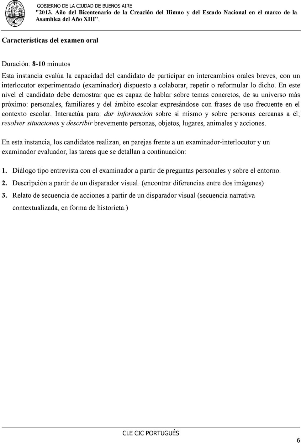 En este nivel el candidato debe demostrar que es capaz de hablar sobre temas concretos, de su universo más próximo: personales, familiares y del ámbito escolar expresándose con frases de uso