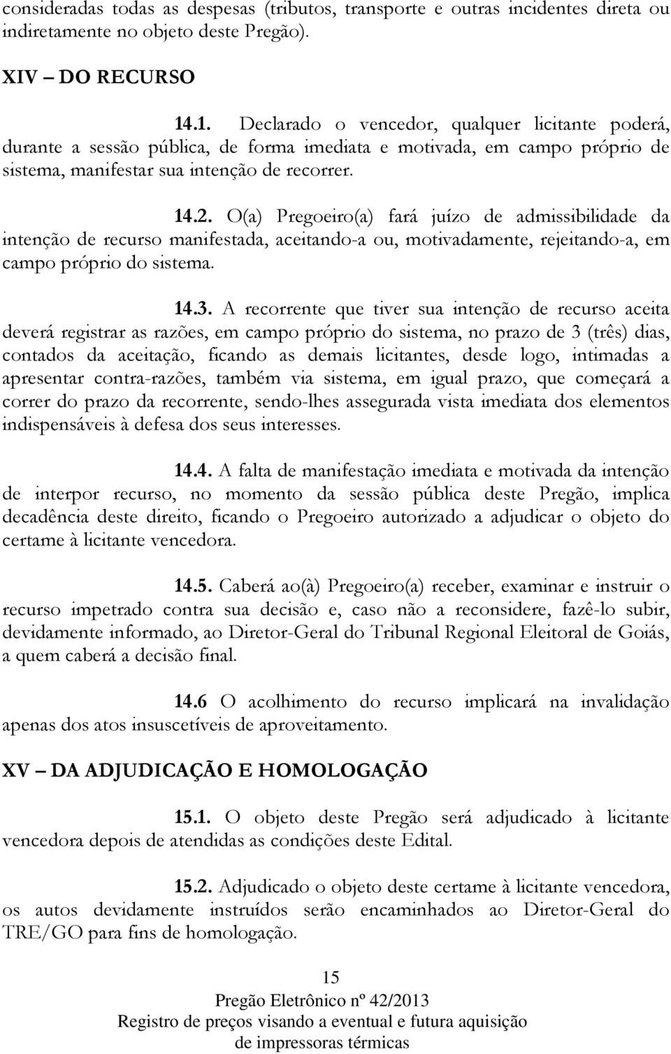 O(a) Pregoeiro(a) fará juízo de admissibilidade da intenção de recurso manifestada, aceitando-a ou, motivadamente, rejeitando-a, em campo próprio do sistema. 14.3.