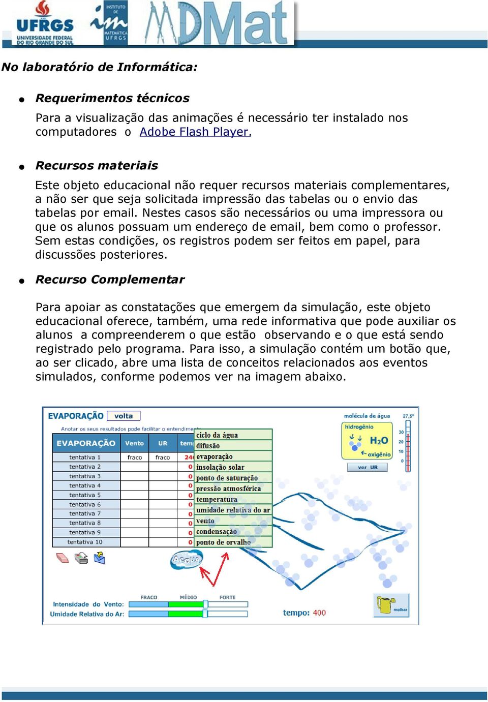 Nestes casos são necessários ou uma impressora ou que os alunos possuam um endereço de email, bem como o professor.