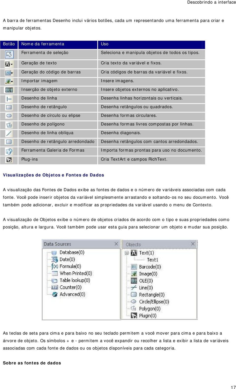 elipse Desenho de polígono Desenho de linha oblíqua Desenho de retângulo arredondado Ferramenta Galeria de Formas Plug-ins Seleciona e manipula objetos de todos os tipos.