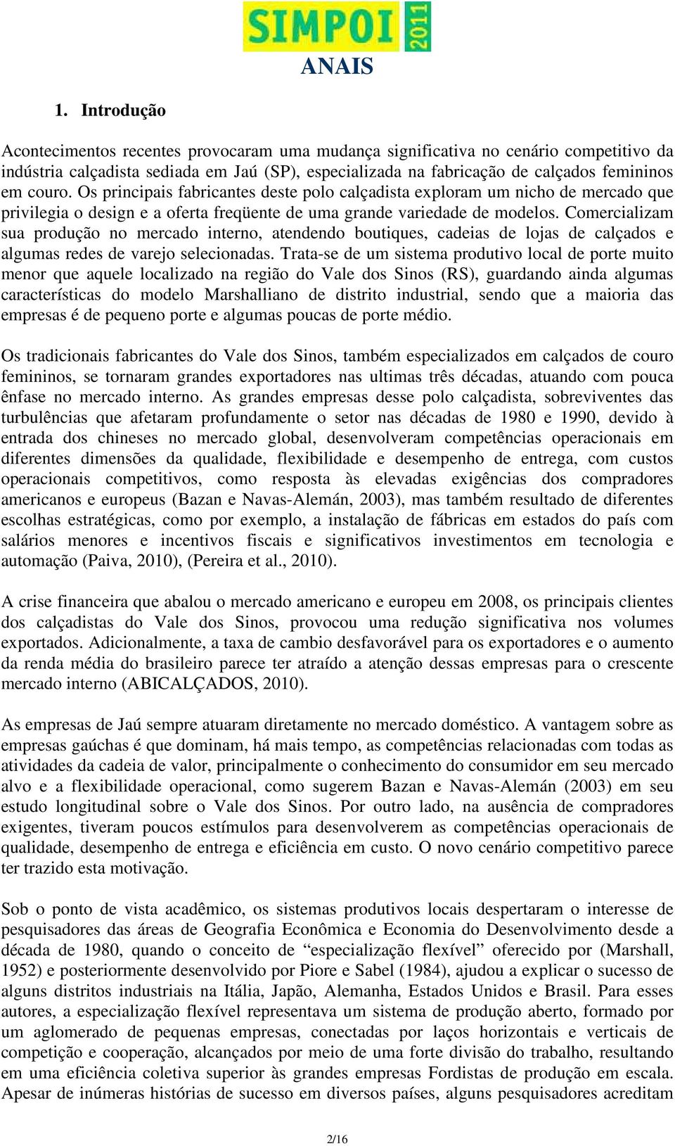 Comercializam sua produção no mercado interno, atendendo boutiques, cadeias de lojas de calçados e algumas redes de varejo selecionadas.