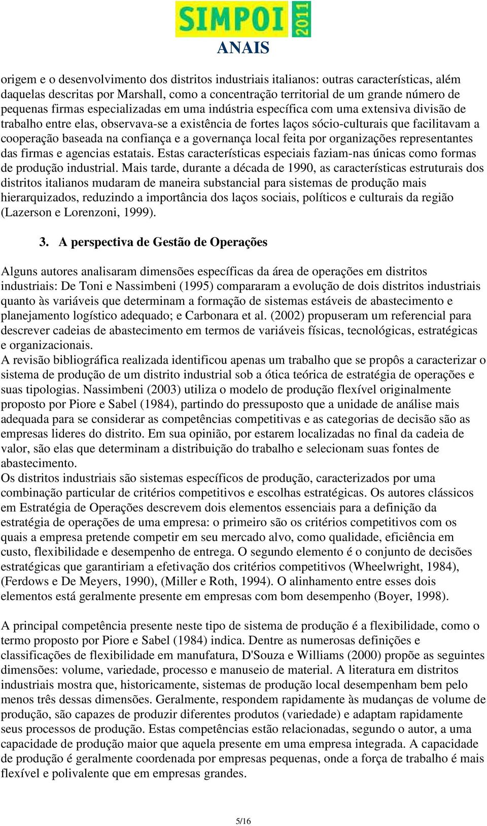 confiança e a governança local feita por organizações representantes das firmas e agencias estatais. Estas características especiais faziam-nas únicas como formas de produção industrial.