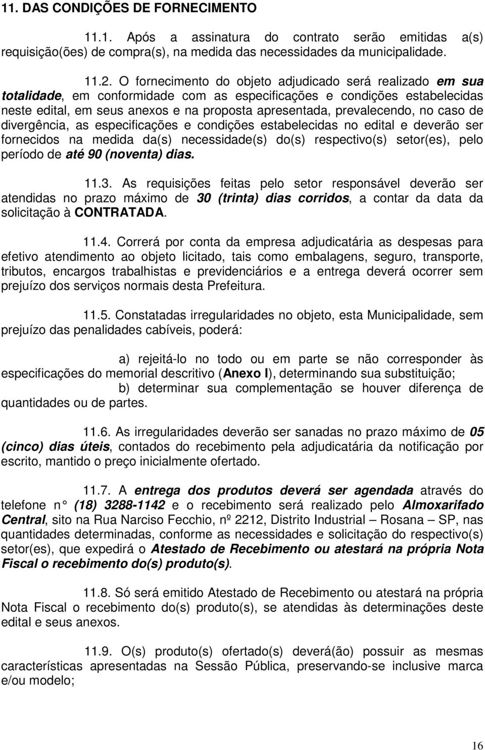 prevalecendo, no caso de divergência, as especificações e condições estabelecidas no edital e deverão ser fornecidos na medida da(s) necessidade(s) do(s) respectivo(s) setor(es), pelo período de até