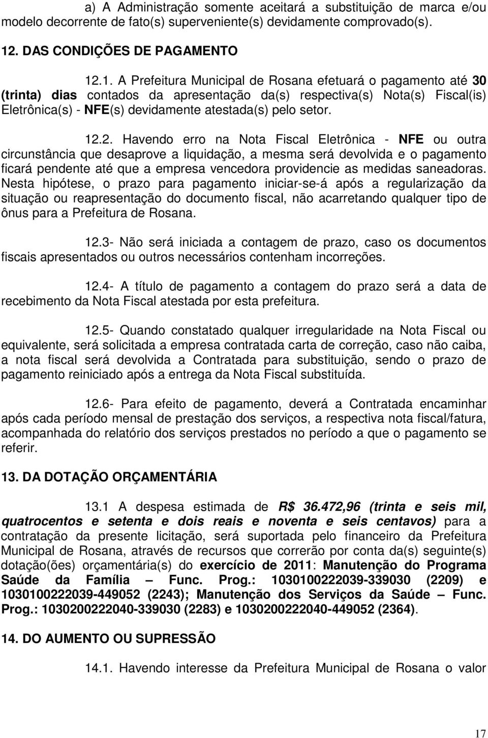 .1. A Prefeitura Municipal de Rosana efetuará o pagamento até 30 (trinta) dias contados da apresentação da(s) respectiva(s) Nota(s) Fiscal(is) Eletrônica(s) - NFE(s) devidamente atestada(s) pelo