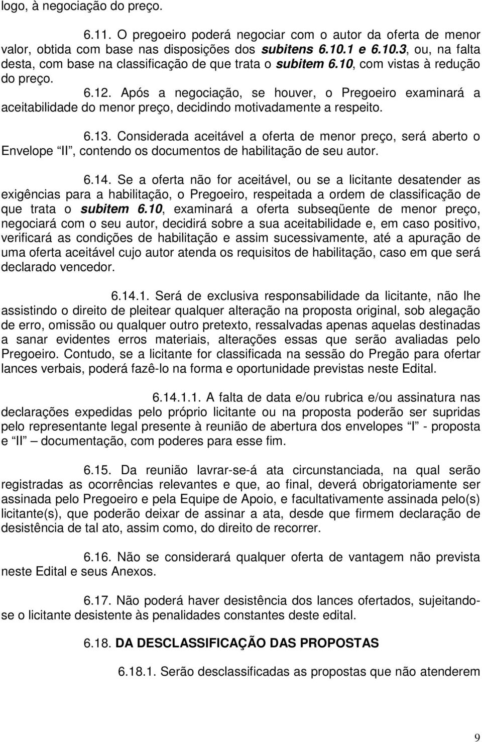 Após a negociação, se houver, o Pregoeiro examinará a aceitabilidade do menor preço, decidindo motivadamente a respeito. 6.13.