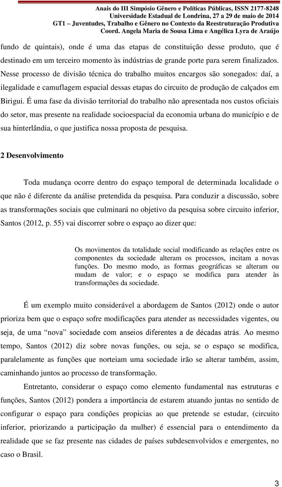 É uma fase da divisão territorial do trabalho não apresentada nos custos oficiais do setor, mas presente na realidade socioespacial da economia urbana do município e de sua hinterlândia, o que