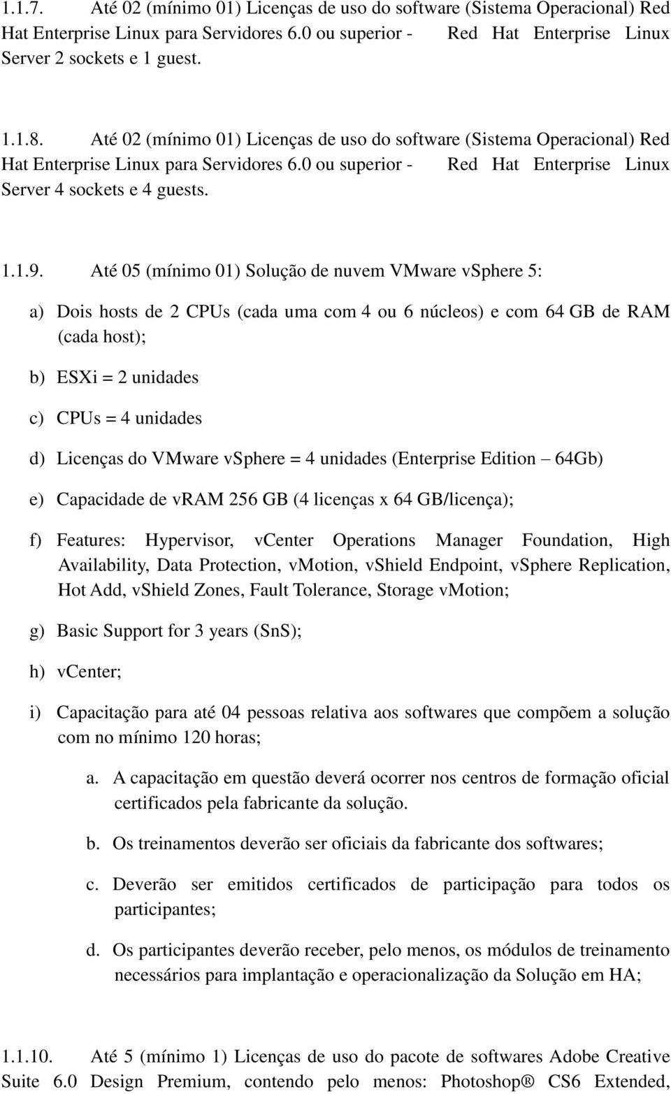 Até 05 (mínimo 01) Solução de nuvem VMware vsphere 5: a) Dois hosts de 2 CPUs (cada uma com 4 ou 6 núcleos) e com 64 GB de RAM (cada host); b) ESXi = 2 unidades c) CPUs = 4 unidades d) Licenças do