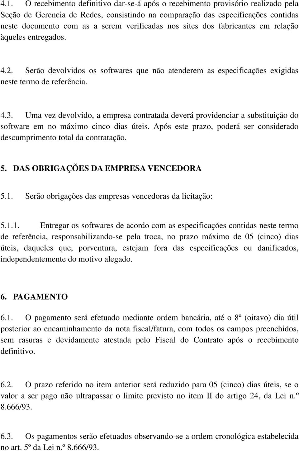 Uma vez devolvido, a empresa contratada deverá providenciar a substituição do software em no máximo cinco dias úteis. Após este prazo, poderá ser considerado descumprimento total da contratação. 5.