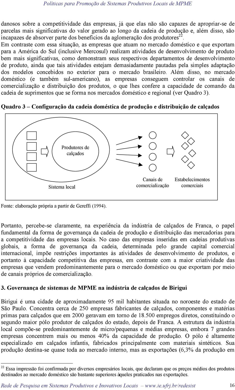 Em contraste com essa situação, as empresas que atuam no mercado doméstico e que exportam para a América do Sul (inclusive Mercosul) realizam atividades de desenvolvimento de produto bem mais