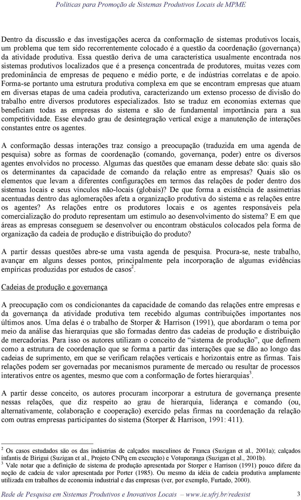 Essa questão deriva de uma característica usualmente encontrada nos sistemas produtivos localizados que é a presença concentrada de produtores, muitas vezes com predominância de empresas de pequeno e